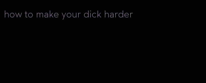 how to make your dick harder