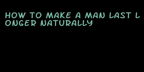 how to make a man last longer naturally