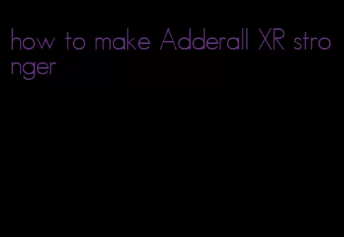 how to make Adderall XR stronger