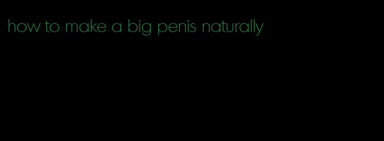 how to make a big penis naturally