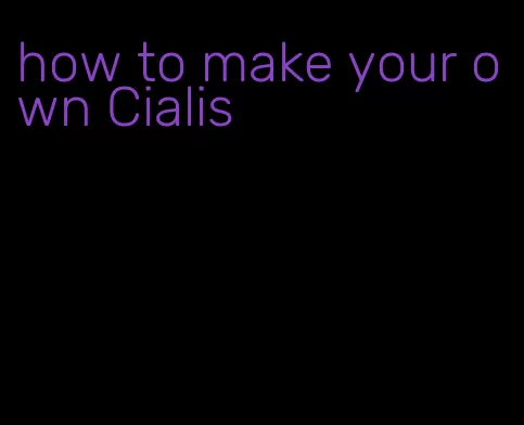 how to make your own Cialis
