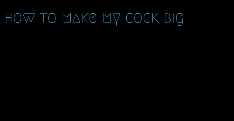 how to make my cock big