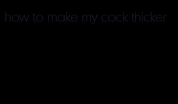 how to make my cock thicker