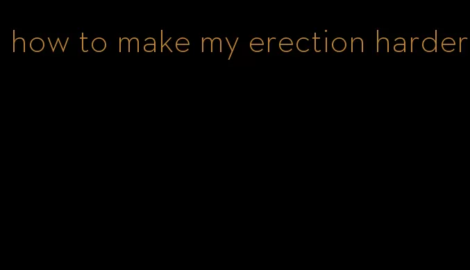 how to make my erection harder