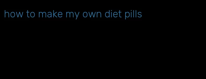 how to make my own diet pills