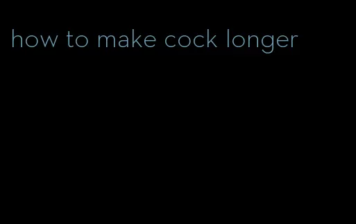 how to make cock longer