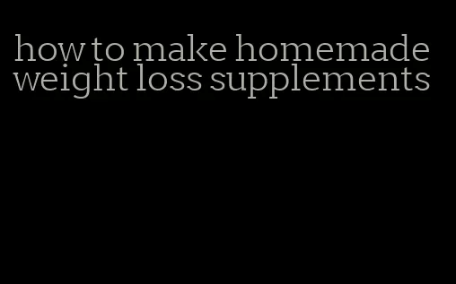 how to make homemade weight loss supplements