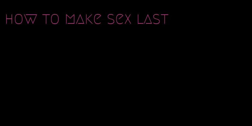 how to make sex last