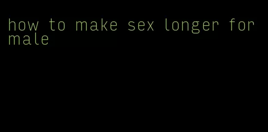 how to make sex longer for male