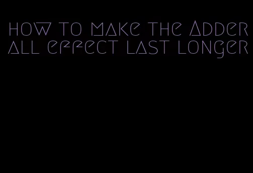 how to make the Adderall effect last longer