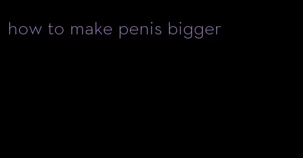 how to make penis bigger