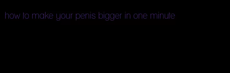 how to make your penis bigger in one minute