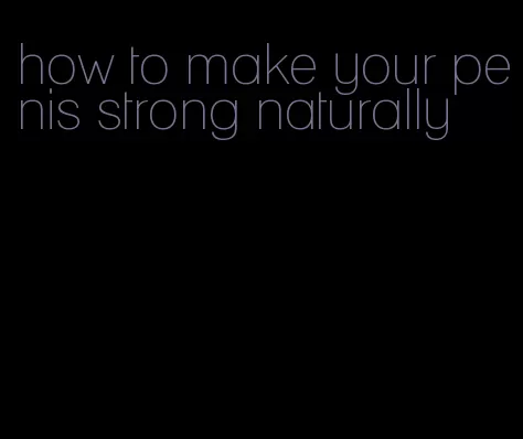 how to make your penis strong naturally