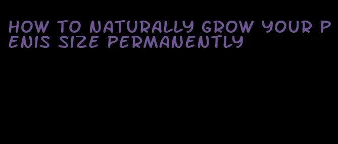 how to naturally grow your penis size permanently