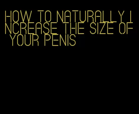how to naturally increase the size of your penis