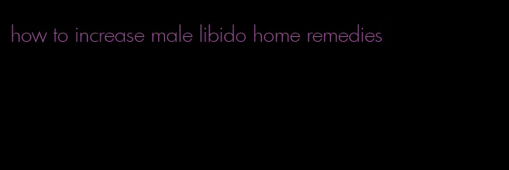 how to increase male libido home remedies