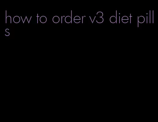 how to order v3 diet pills