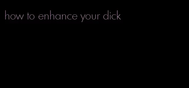 how to enhance your dick