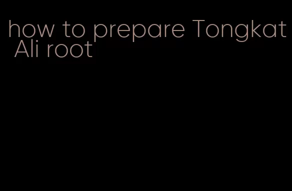 how to prepare Tongkat Ali root