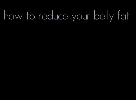how to reduce your belly fat