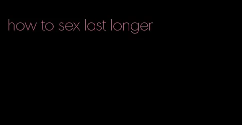 how to sex last longer