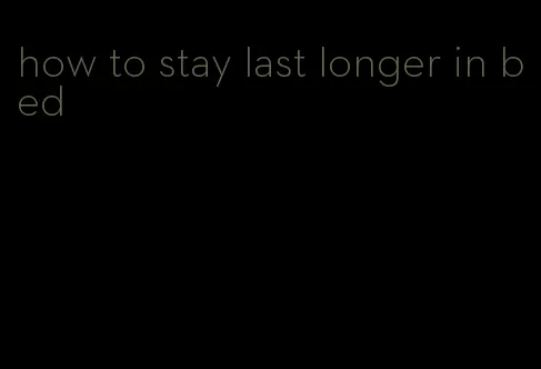 how to stay last longer in bed