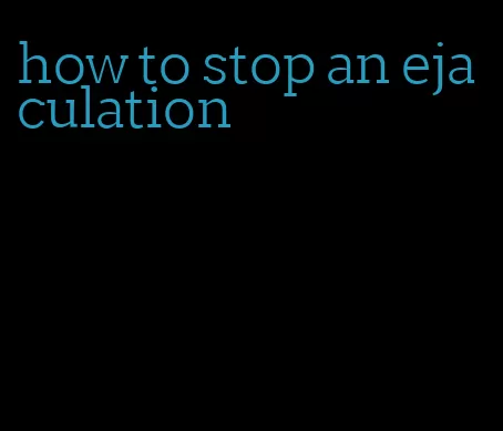 how to stop an ejaculation