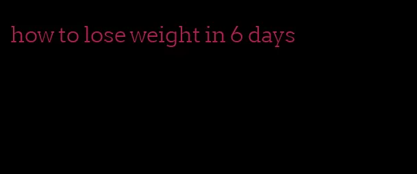 how to lose weight in 6 days