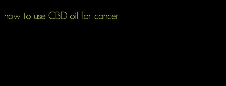 how to use CBD oil for cancer