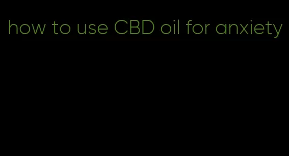how to use CBD oil for anxiety