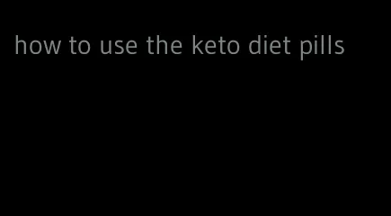 how to use the keto diet pills