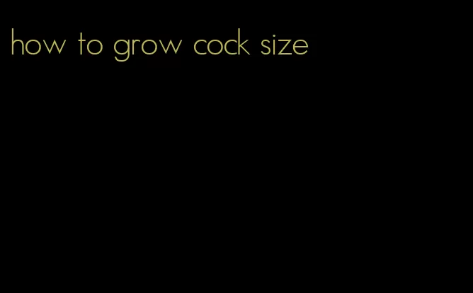 how to grow cock size