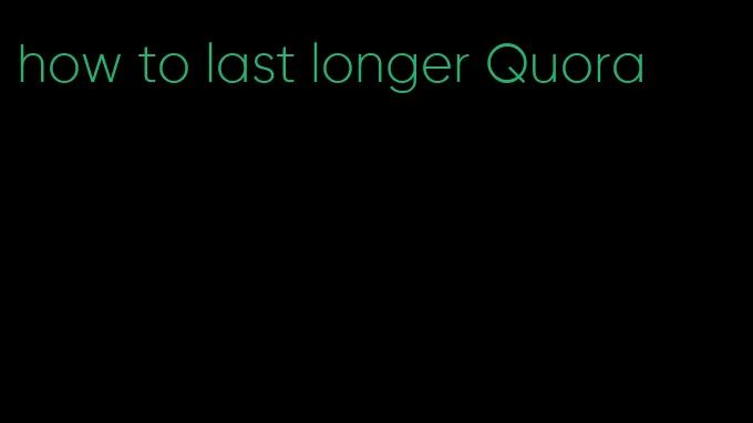 how to last longer Quora