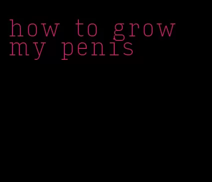 how to grow my penis
