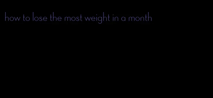 how to lose the most weight in a month