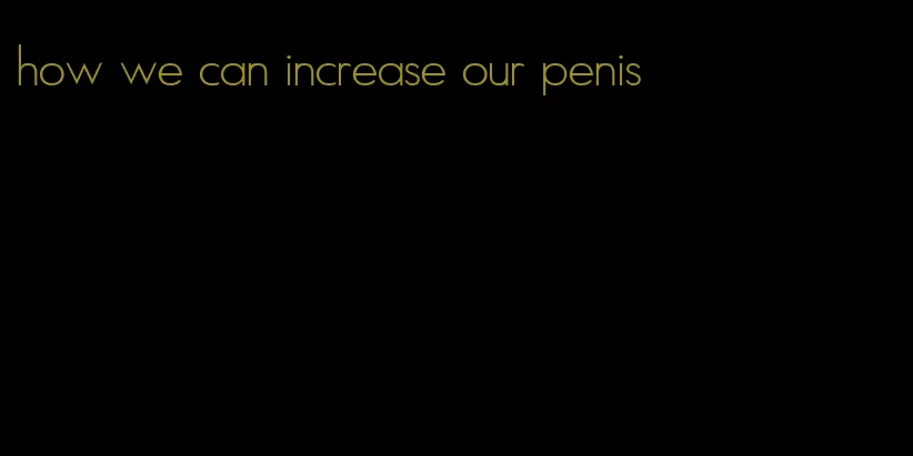 how we can increase our penis