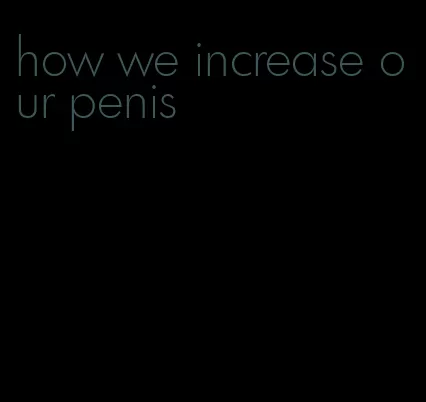 how we increase our penis