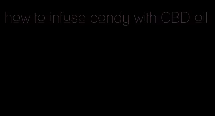 how to infuse candy with CBD oil