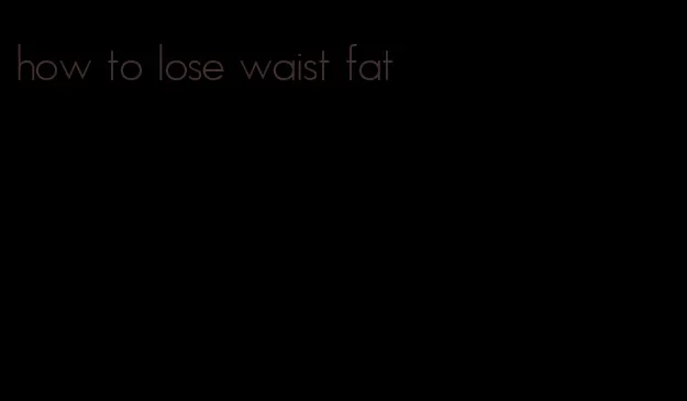 how to lose waist fat