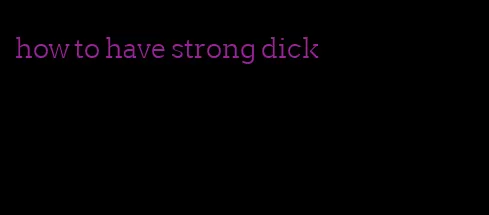 how to have strong dick