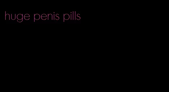 huge penis pills