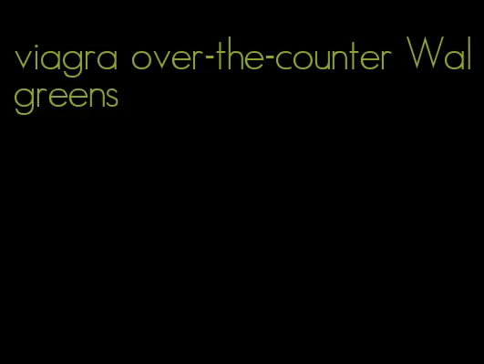 viagra over-the-counter Walgreens