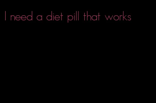I need a diet pill that works