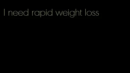 I need rapid weight loss
