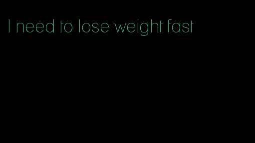 I need to lose weight fast