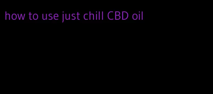 how to use just chill CBD oil