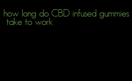 how long do CBD infused gummies take to work