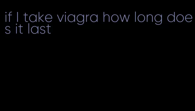 if I take viagra how long does it last
