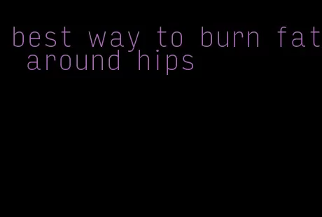 best way to burn fat around hips
