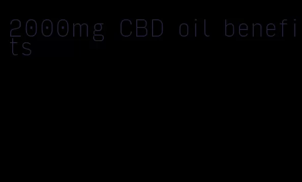 2000mg CBD oil benefits